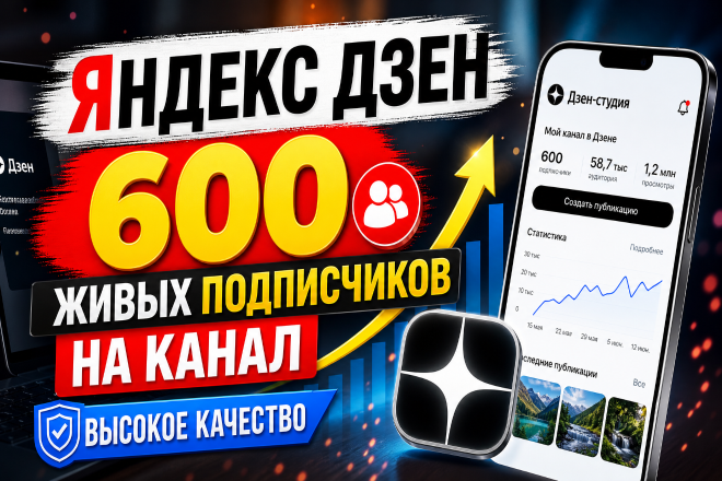 Яндекс Дзен. 600 живых подписчиков на канал. Высокое качество